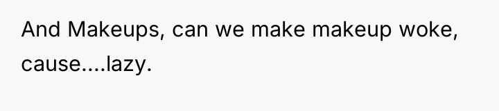 And Makeups, can we make makeup woke, cause....lazy.