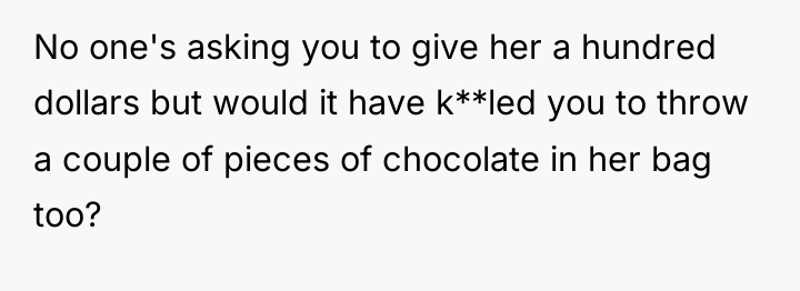 No one's asking you to give her a hundred dollars...