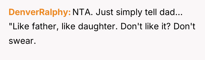 DenverRalphy NTA. Just simply tell dad... "Like father, like daughter....