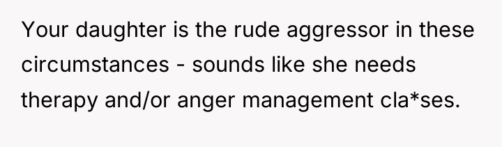 Your daughter is the rude aggressor in these circumstances -...