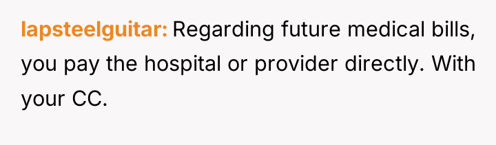 lapsteelguitar Regarding future medical bills, you pay the hospital or...