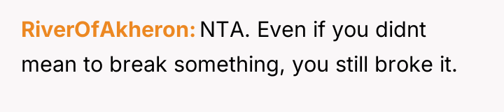 RiverOfAkheron NTA. Even if you didnt mean to break something,...