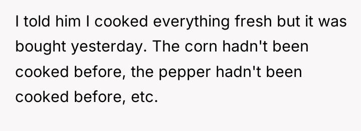 I told him I cooked everything fresh but it was...