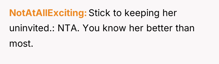 NotAtAllExciting Stick to keeping her uninvited.: NTA. You know her...
