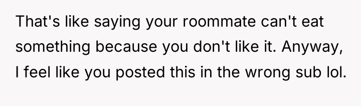 That's like saying your roommate can't eat something because you...