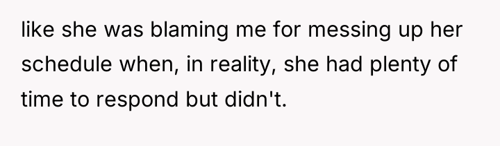 like she was blaming me for messing up her schedule...