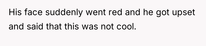 His face suddenly went red and he got upset and...