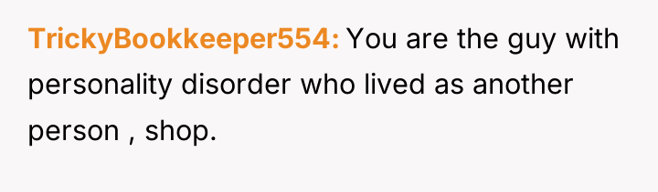 TrickyBookkeeper554 You are the guy with personality disorder who lived...
