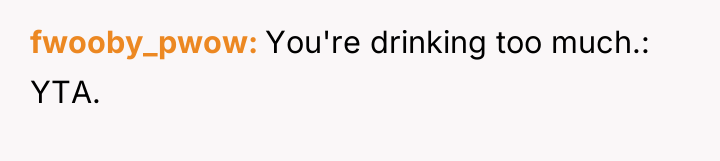 fwooby_pwow You're drinking too much.: YTA.