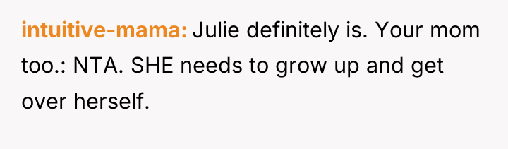 intuitive-mama Julie definitely is. Your mom too.: NTA. SHE needs...