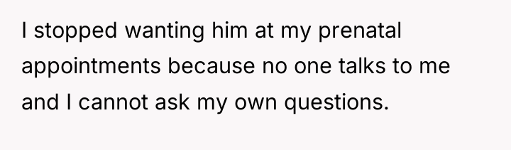 I stopped wanting him at my prenatal appointments because no...