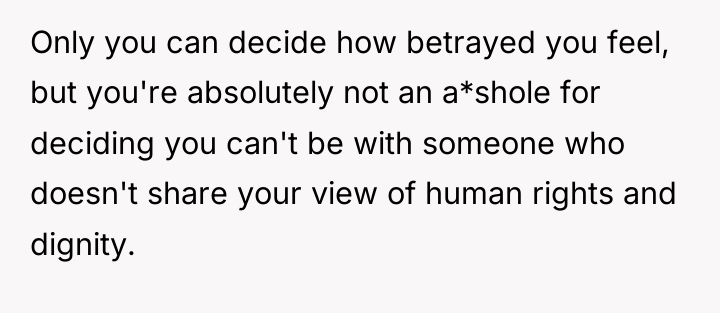 Only you can decide how betrayed you feel, but you're...