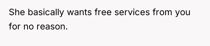 She basically wants free services from you for no reason.