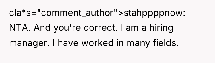cla*s="comment_author">stahppppnow: NTA. And you're correct. I am a hiring manager....