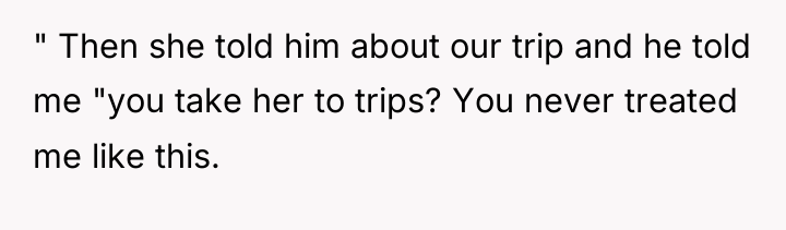" Then she told him about our trip and he...