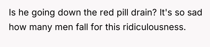 Is he going down the red pill drain? It's so...