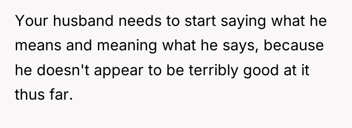Your husband needs to start saying what he means and...
