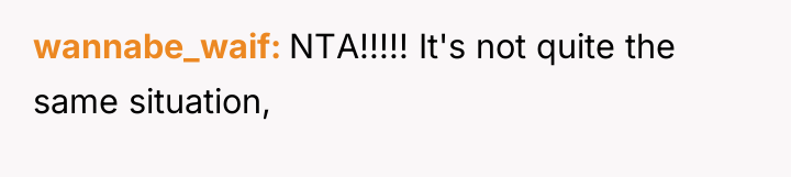 wannabe_waif NTA!!!!! It's not quite the same situation,
