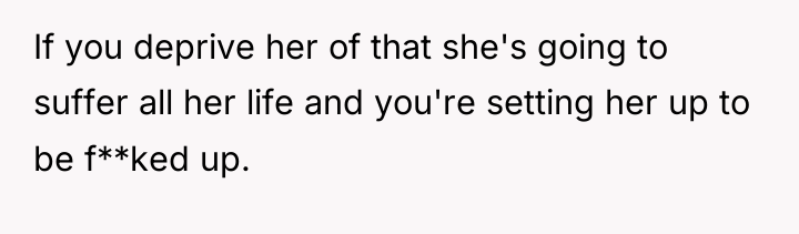 If you deprive her of that she's going to suffer...