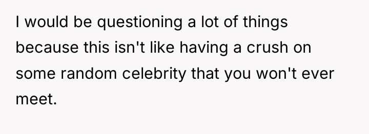 I would be questioning a lot of things because this...