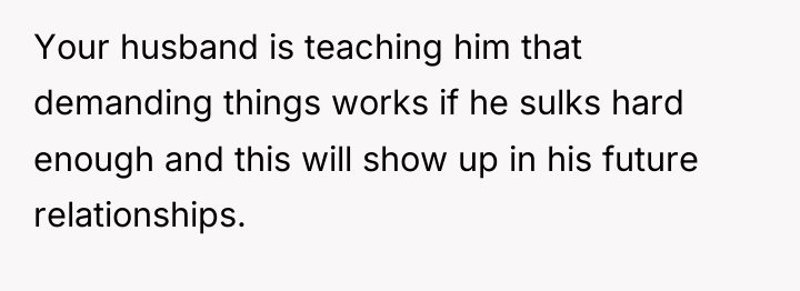 Your husband is teaching him that demanding things works if...
