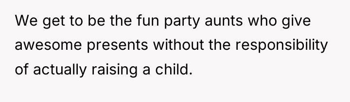 We get to be the fun party aunts who give...