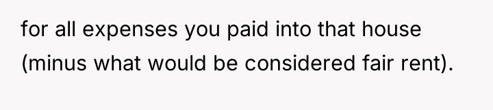 for all expenses you paid into that house (minus what...