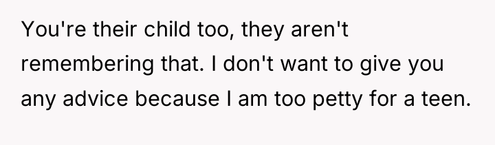 You're their child too, they aren't remembering that. I don't...