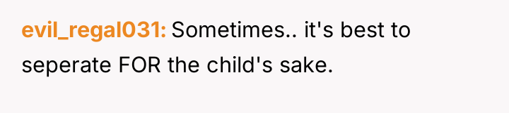 evil_regal031 Sometimes.. it's best to seperate FOR the child's sake.