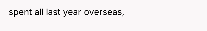spent all last year overseas,