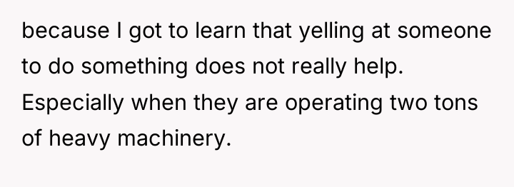 because I got to learn that yelling at someone to...