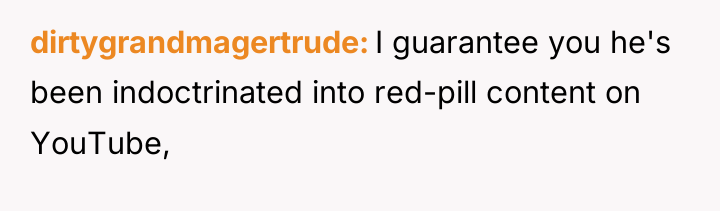 dirtygrandmagertrude I guarantee you he's been indoctrinated into red-pill content...