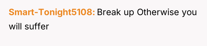 Smart-Tonight5108 Break up Otherwise you will suffer