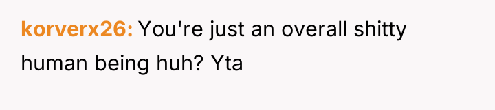 korverx26 You're just an overall shitty human being huh? Yta