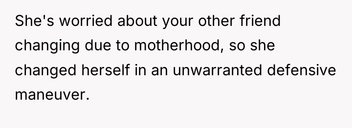 She's worried about your other friend changing due to motherhood,...