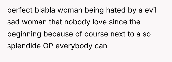 perfect blabla woman being hated by a evil sad woman...