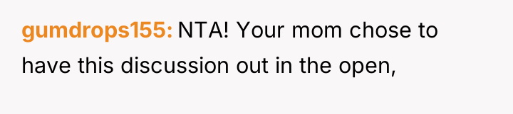 gumdrops155 NTA! Your mom chose to have this discussion out...