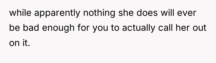 while apparently nothing she does will ever be bad enough...