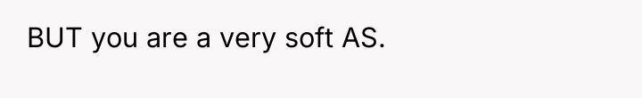 BUT you are a very soft AS.