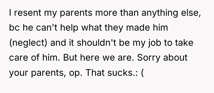I resent my parents more than anything else, bc he...