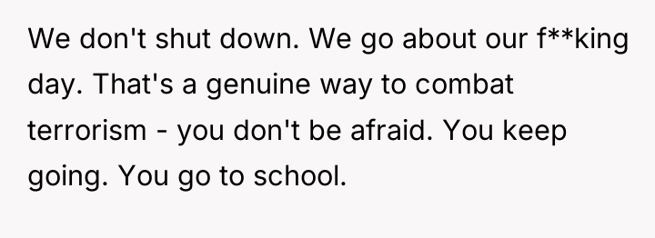 We don't shut down. We go about our f**king day....