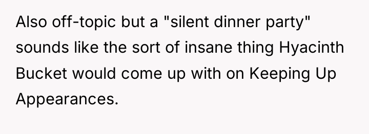 Also off-topic but a "silent dinner party" sounds like the...
