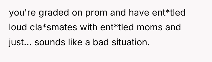 you're graded on prom and have ent*tled loud cla*smates with...