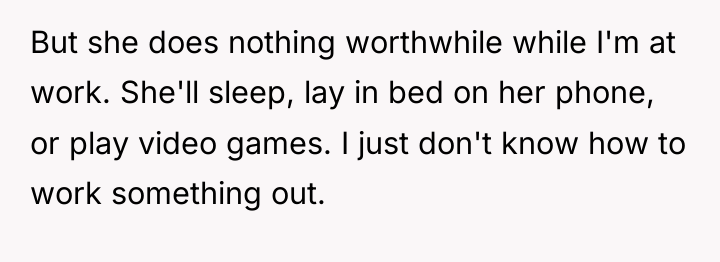 But she does nothing worthwhile while I'm at work. She'll...