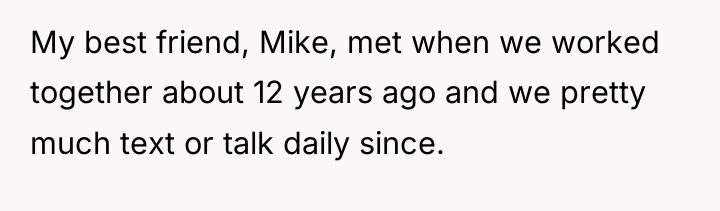 My best friend, Mike, met when we worked together about...