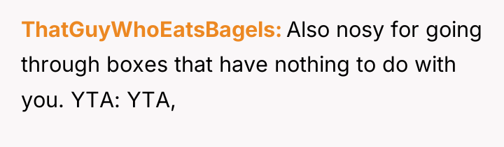 ThatGuyWhoEatsBagels Also nosy for going through boxes that have nothing...