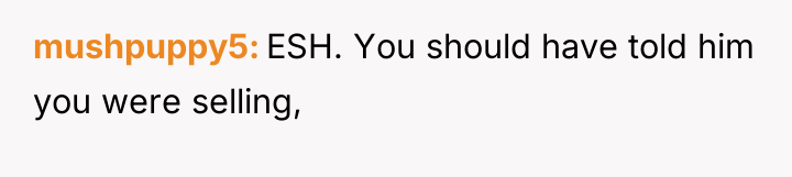 mushpuppy5 ESH. You should have told him you were selling,