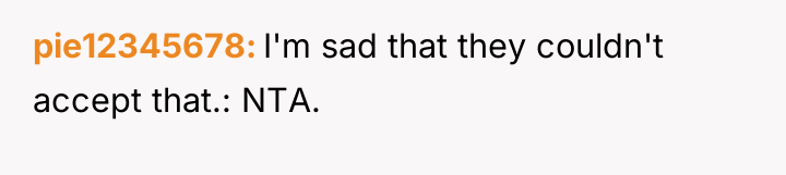 pie12345678 I'm sad that they couldn't accept that.: NTA.