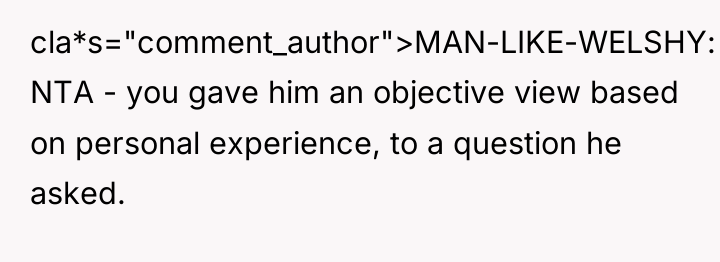cla*s="comment_author">MAN-LIKE-WELSHY: NTA - you gave him an objective view based...