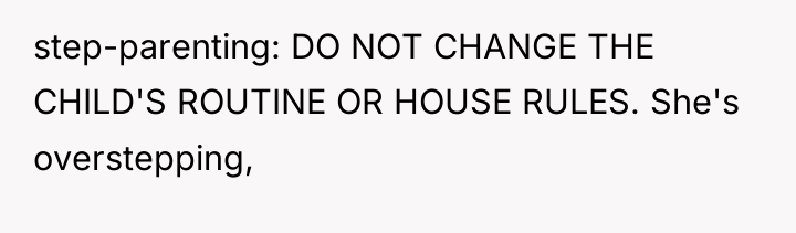 step-parenting: DO NOT CHANGE THE CHILD'S ROUTINE OR HOUSE RULES....